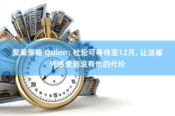 聚美策略 Quinn: 杜伦可等待至12月, 让活塞先感受到没有他的代价